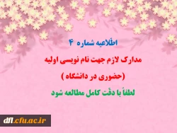 طّلاعیه شماره  4
مدارک لازم جهت نام نویسی اولیه:(حضوری در دانشگاه )